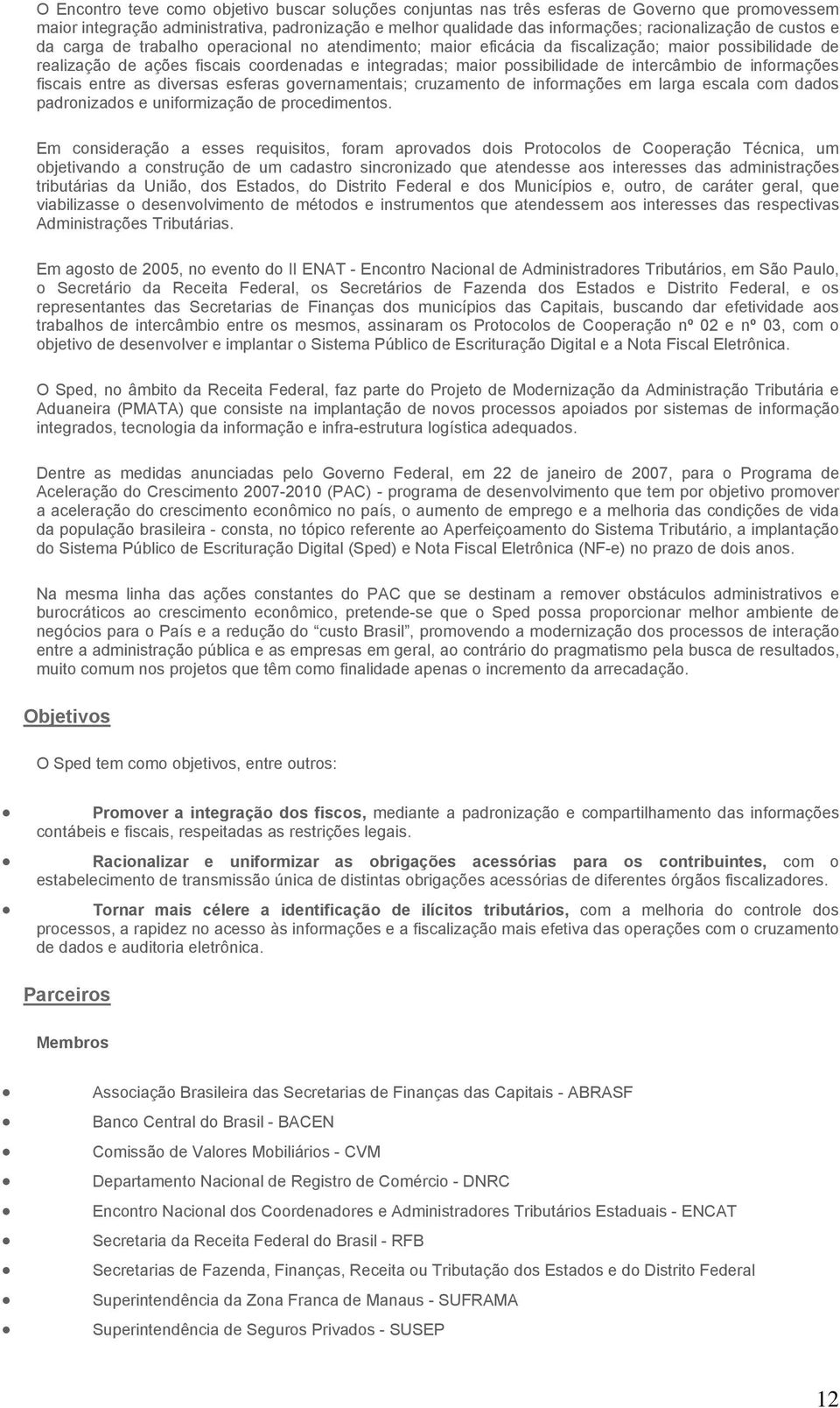 intercâmbio de informações fiscais entre as diversas esferas governamentais; cruzamento de informações em larga escala com dados padronizados e uniformização de procedimentos.