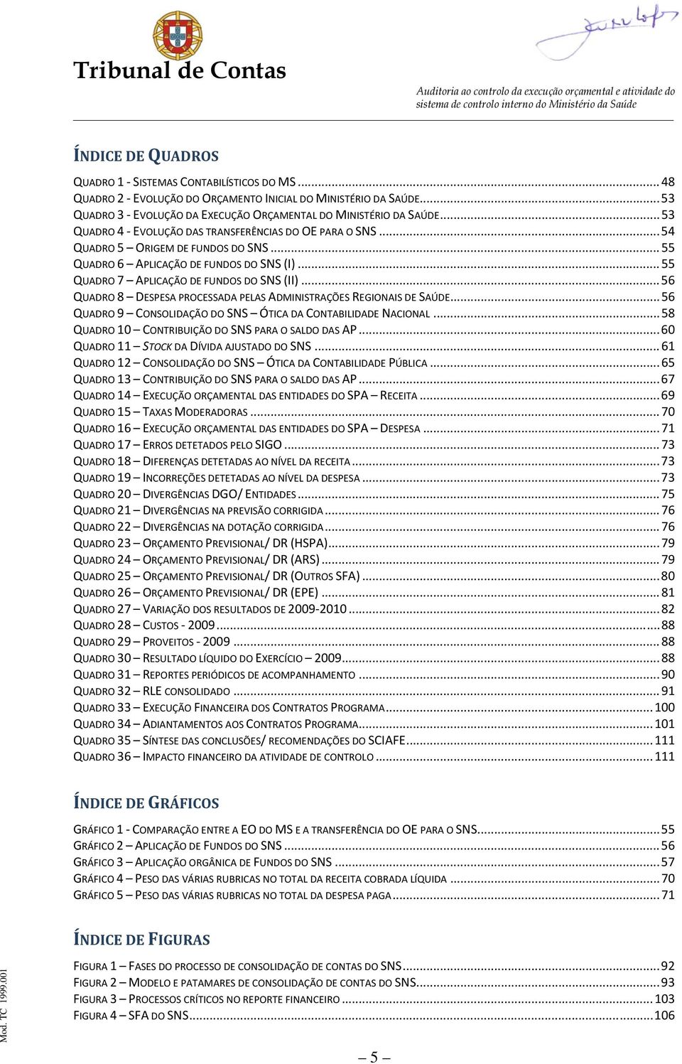 .. 56 QUADRO 8 DESPESA PROCESSADA PELAS ADMINISTRAÇÕES REGIONAIS DE SAÚDE... 56 QUADRO 9 CONSOLIDAÇÃO DO SNS ÓTICA DA CONTABILIDADE NACIONAL... 58 QUADRO 10 CONTRIBUIÇÃO DO SNS PARA O SALDO DAS AP.