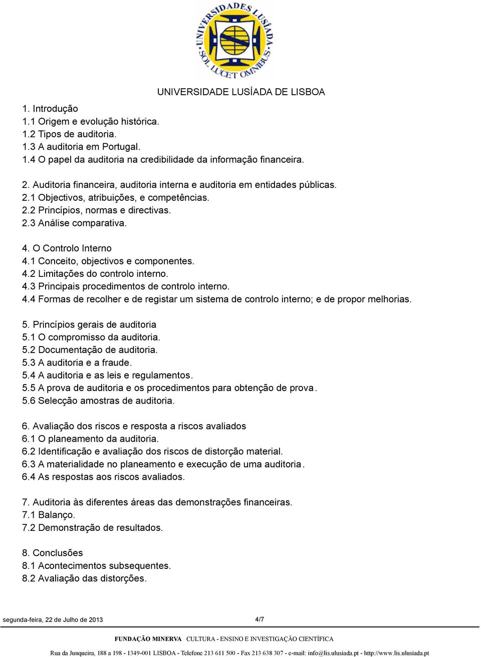 O Controlo Interno 4.1 Conceito, objectivos e componentes. 4.2 Limitações do controlo interno. 4.3 Principais procedimentos de controlo interno. 4.4 Formas de recolher e de registar um sistema de controlo interno; e de propor melhorias.