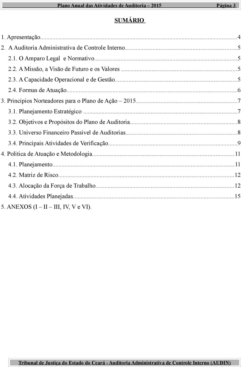 ..8 3.3. Universo Financeiro Passível de Auditorias...8 3.4. Principais Atividades de Verificação...9 4. Política de Atuação e Metodologia...11 4.1. Planejamento...11 4.2.