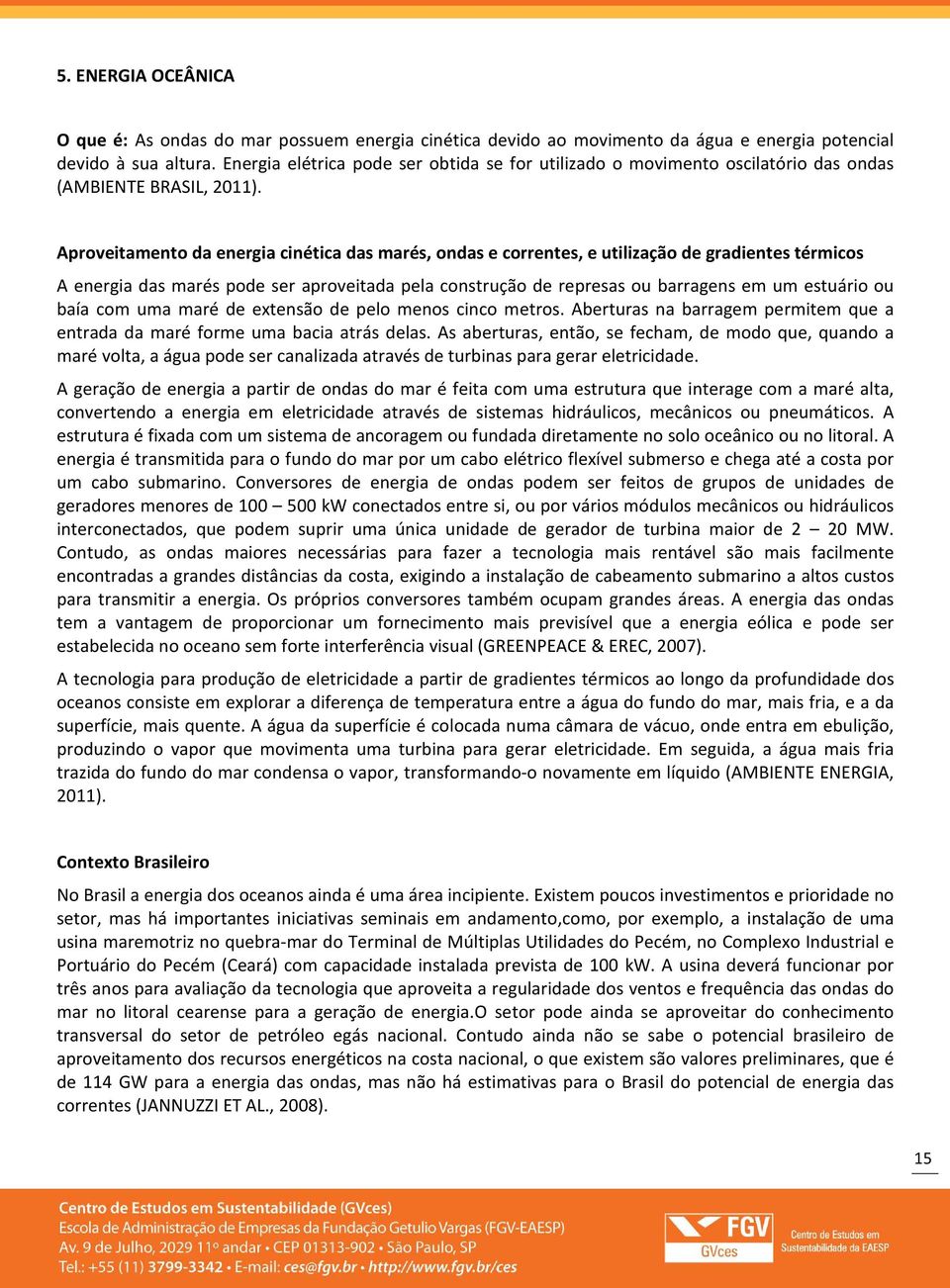 Aproveitamento da energia cinética das marés, ondas e correntes, e utilização de gradientes térmicos A energia das marés pode ser aproveitada pela construção de represas ou barragens em um estuário