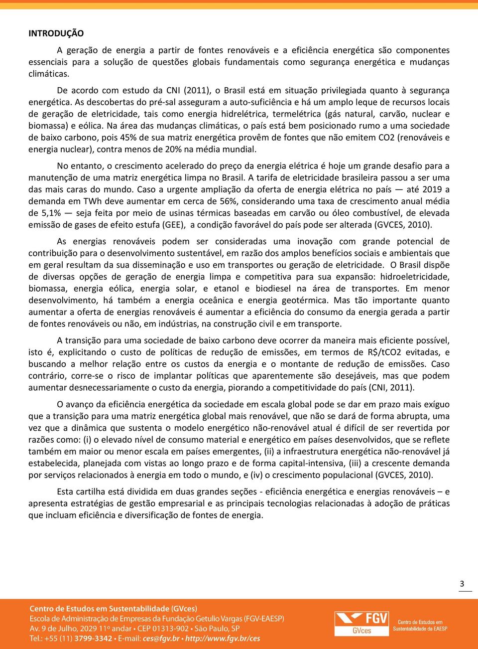 As descobertas do pré-sal asseguram a auto-suficiência e há um amplo leque de recursos locais de geração de eletricidade, tais como energia hidrelétrica, termelétrica (gás natural, carvão, nuclear e