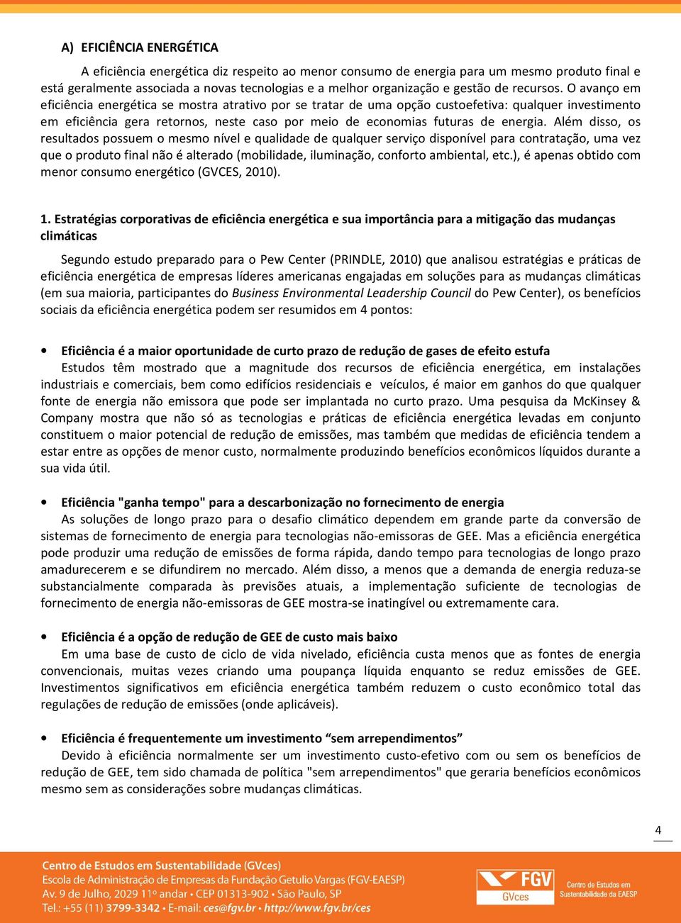 O avanço em eficiência energética se mostra atrativo por se tratar de uma opção custoefetiva: qualquer investimento em eficiência gera retornos, neste caso por meio de economias futuras de energia.