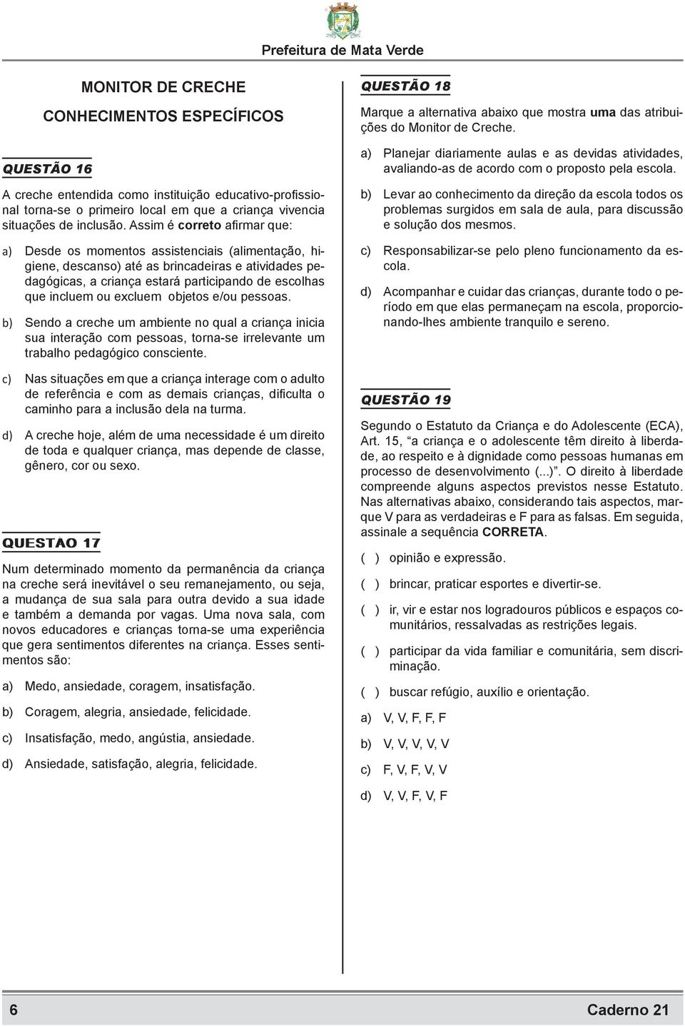 excluem objetos e/ou pessoas. b) Sendo a creche um ambiente no qual a criança inicia sua interação com pessoas, torna-se irrelevante um trabalho pedagógico consciente.