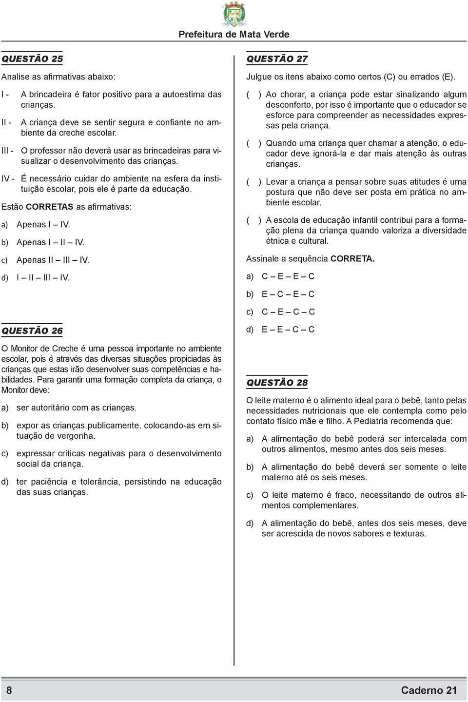 Estão CORRETAS as afirmativas: a) Apenas I IV. b) Apenas I II IV. c) Apenas II III IV. d) I II III IV. QUESTÃO 27 Julgue os itens abaixo como certos (C) ou errados (E).