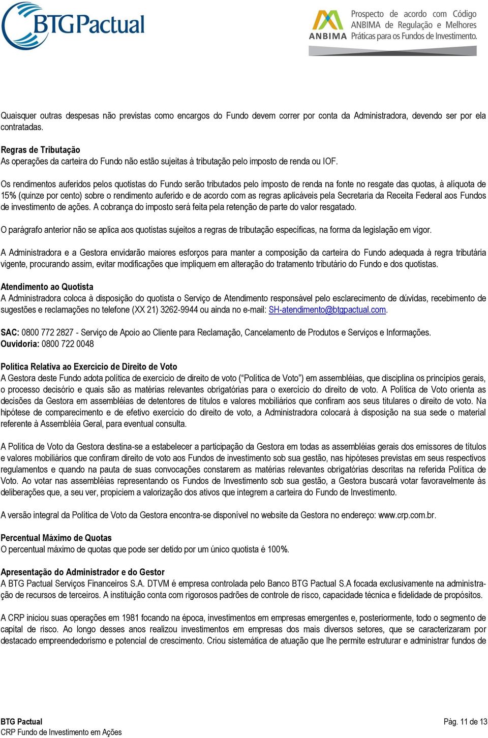 Os rendimentos auferidos pelos quotistas do Fundo serão tributados pelo imposto de renda na fonte no resgate das quotas, à alíquota de 15% (quinze por cento) sobre o rendimento auferido e de acordo