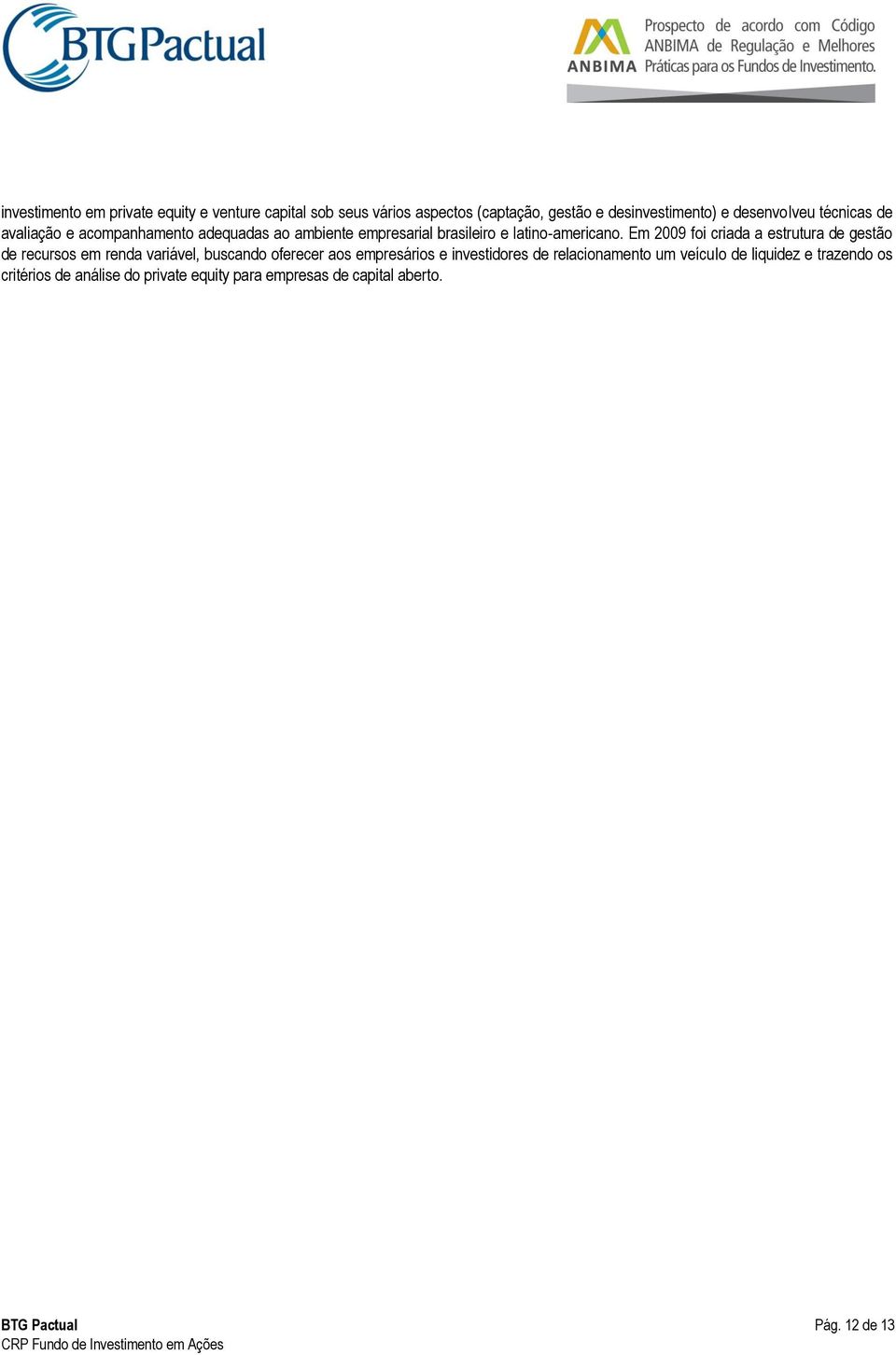 Em 2009 foi criada a estrutura de gestão de recursos em renda variável, buscando oferecer aos empresários e investidores de