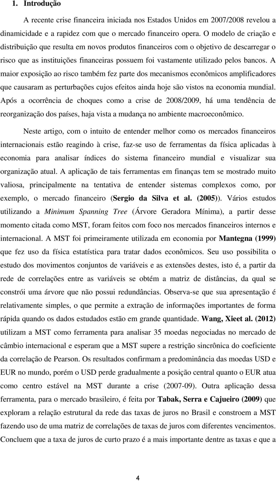 A maior exposição ao risco também fez parte dos mecanismos econômicos amplificadores que causaram as perturbações cujos efeitos ainda hoje são vistos na economia mundial.