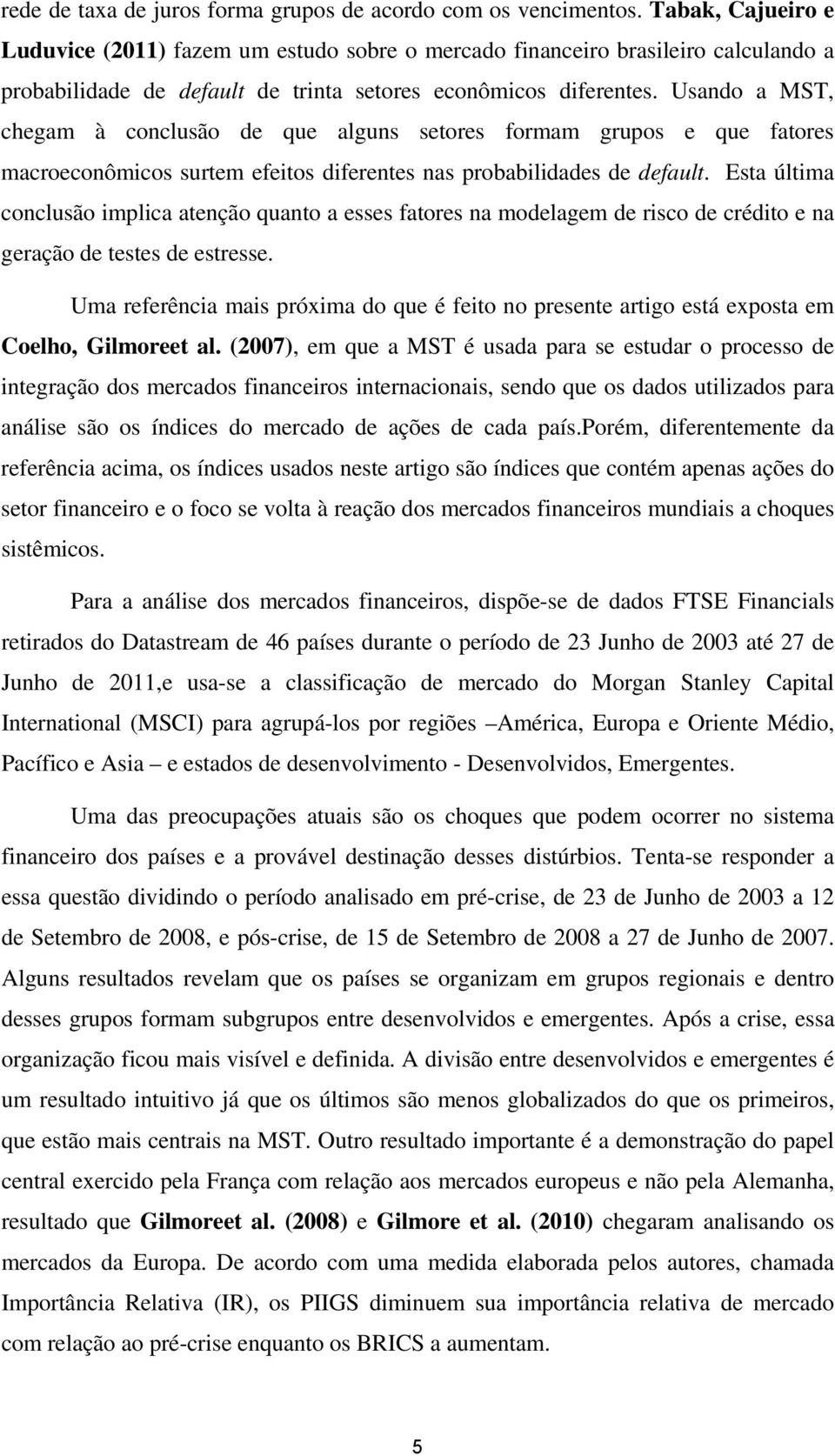 Usando a MST, chegam à conclusão de que alguns setores formam grupos e que fatores macroeconômicos surtem efeitos diferentes nas probabilidades de default.