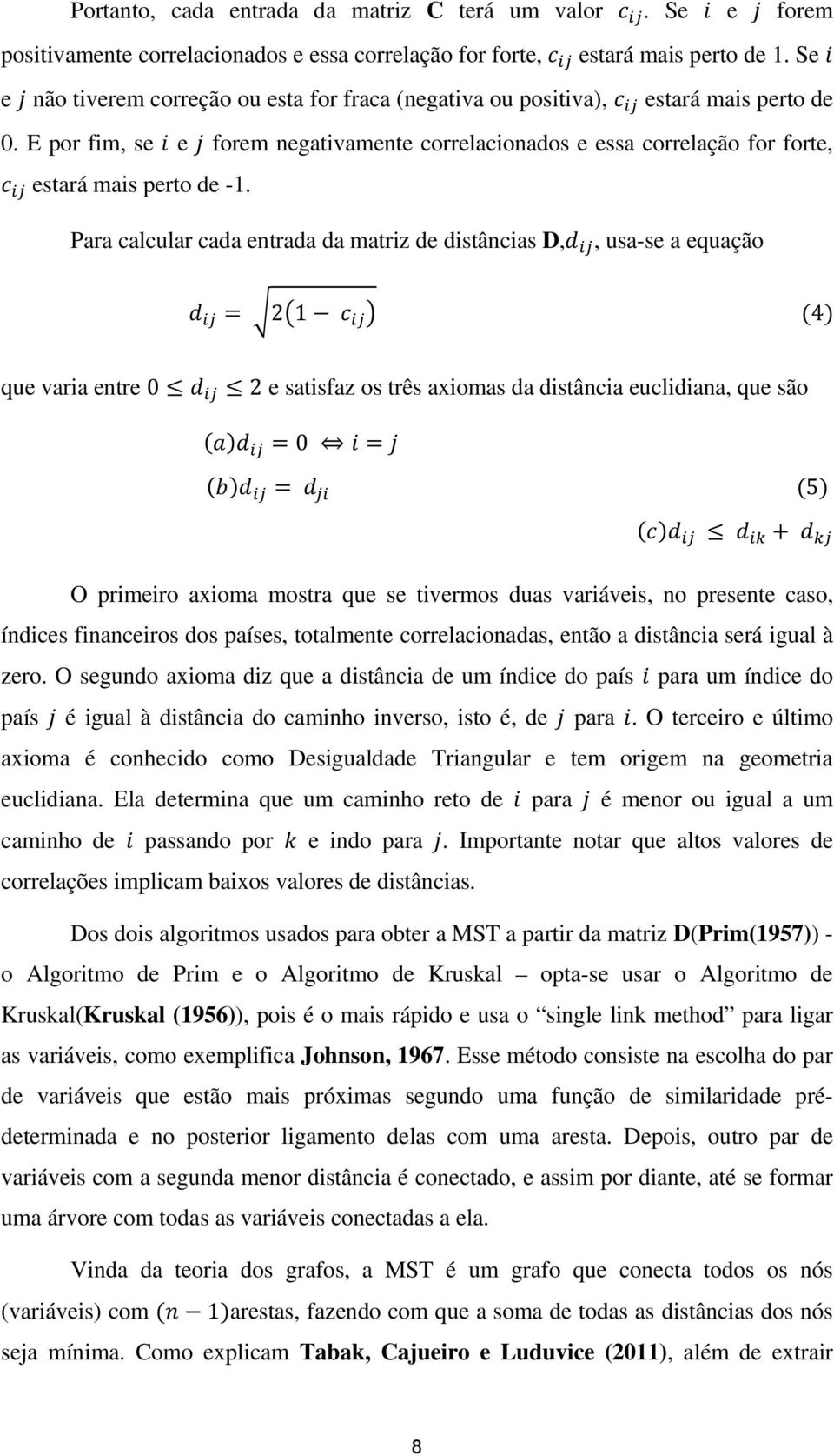 Para calcular cada entrada da matriz de distâncias D,, usa-se a equação 2 1 4 que varia entre 0 2 e satisfaz os três axiomas da distância euclidiana, que são 0 5 O primeiro axioma mostra que se