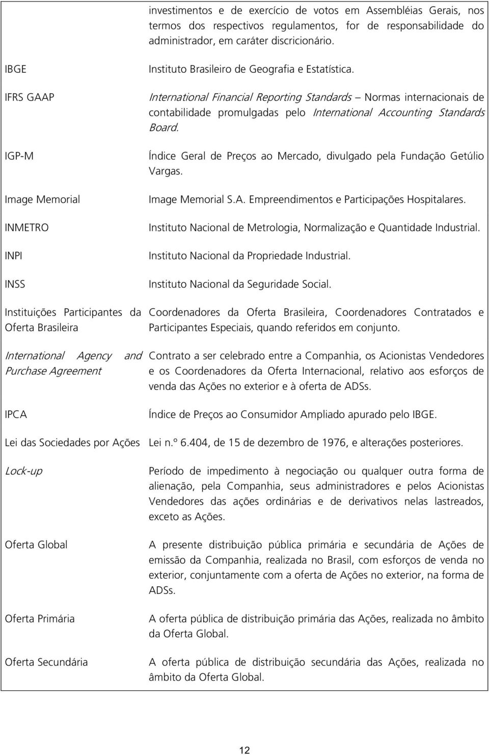 International Financial Reporting Standards Normas internacionais de contabilidade promulgadas pelo International Accounting Standards Board.