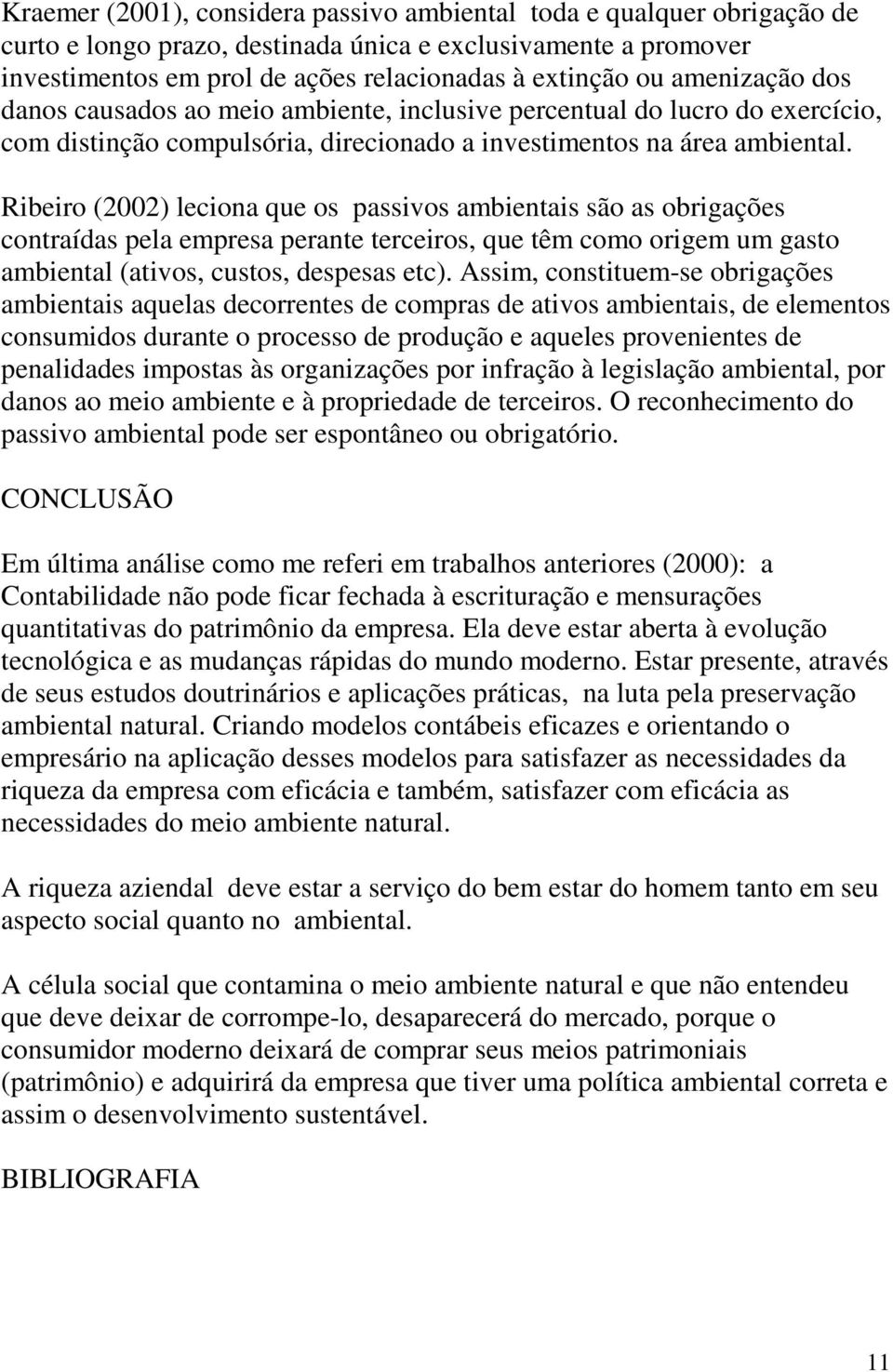 Ribeiro (2002) leciona que os passivos ambientais são as obrigações contraídas pela empresa perante terceiros, que têm como origem um gasto ambiental (ativos, custos, despesas etc).