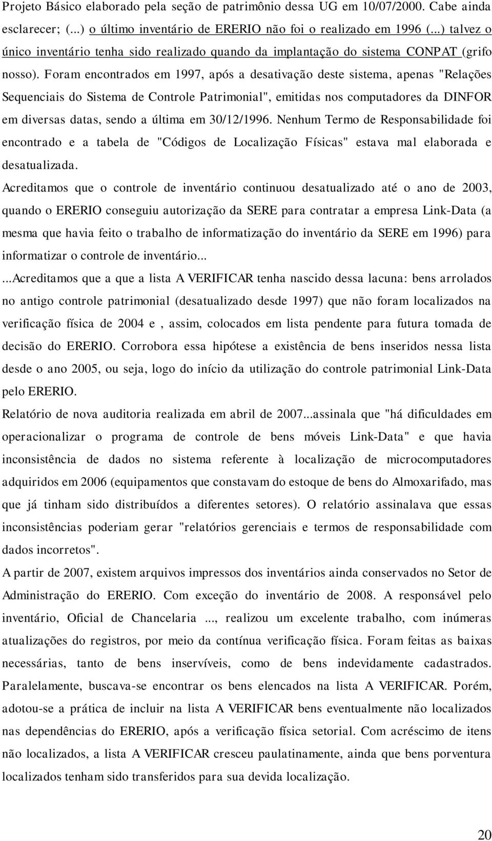 Foram encontrados em 1997, após a desativação deste sistema, apenas "Relações Sequenciais do Sistema de Controle Patrimonial", emitidas nos computadores da DINFOR em diversas datas, sendo a última em