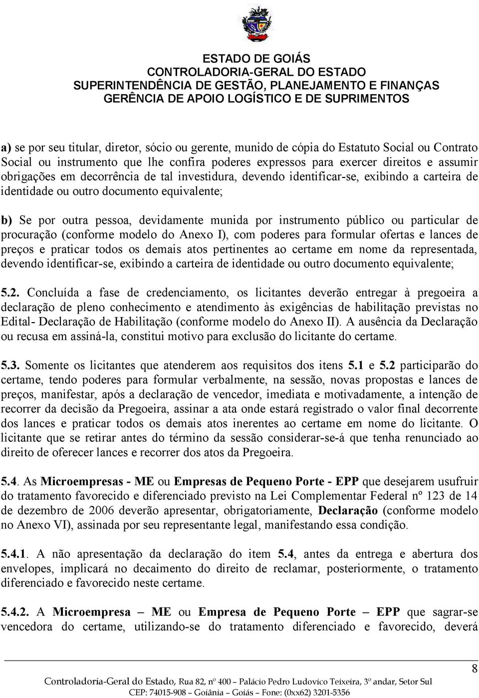 particular de procuração (conforme modelo do Anexo I), com poderes para formular ofertas e lances de preços e praticar todos os demais atos pertinentes ao certame em nome da representada, devendo