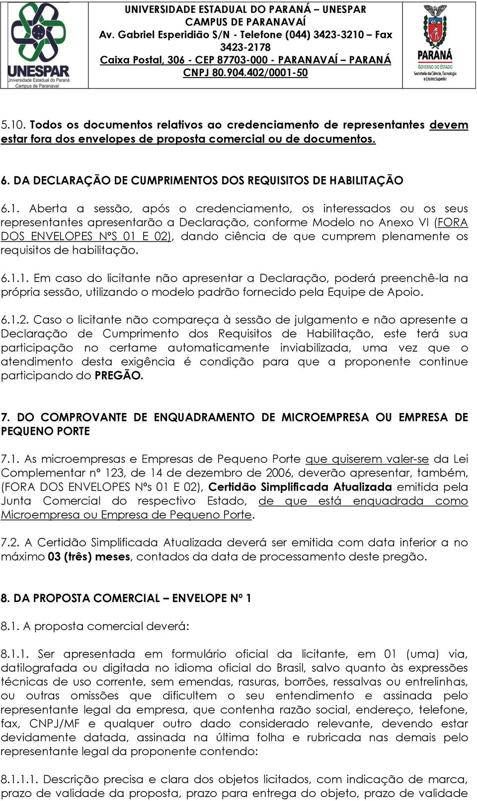 Aberta a sessão, após o credenciamento, os interessados ou os seus representantes apresentarão a Declaração, conforme Modelo no Anexo VI (FORA DOS ENVELOPES NºS 01 E 02), dando ciência de que cumprem