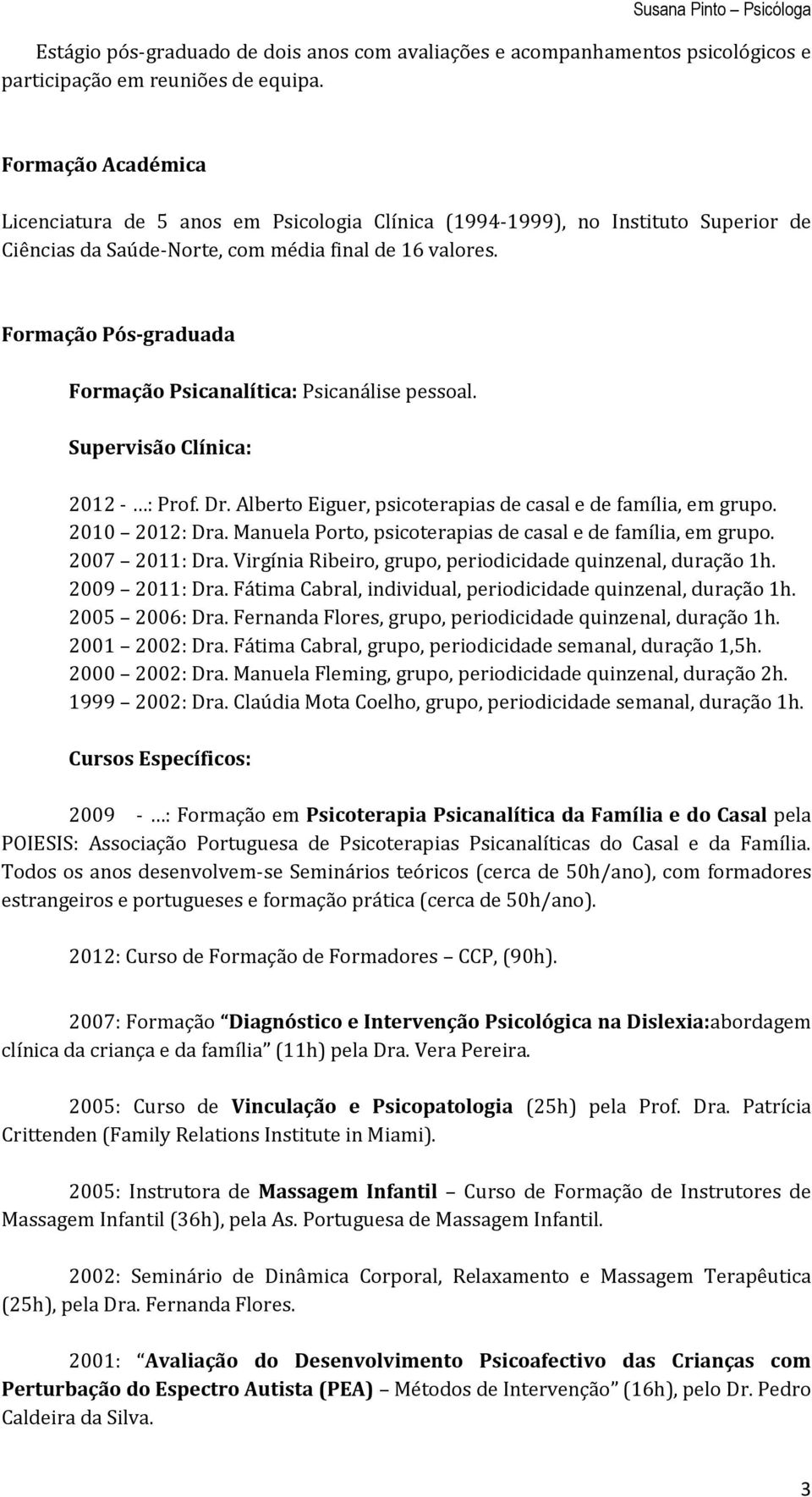 Formação Pós-graduada Formação Psicanalítica: Psicanálise pessoal. Supervisão Clínica: 2012 - : Prof. Dr. Alberto Eiguer, psicoterapias de casal e de família, em grupo. 2010 2012: Dra.