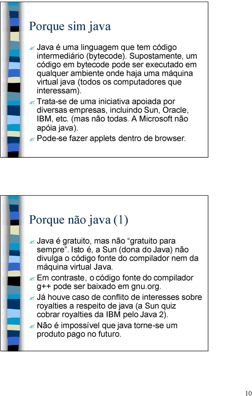 Trata-se de uma iniciativa apoiada por diversas empresas, incluindo Sun, Oracle, IBM, etc. (mas não todas. A Microsoft não apóia java). Pode-se fazer applets dentro de browser.