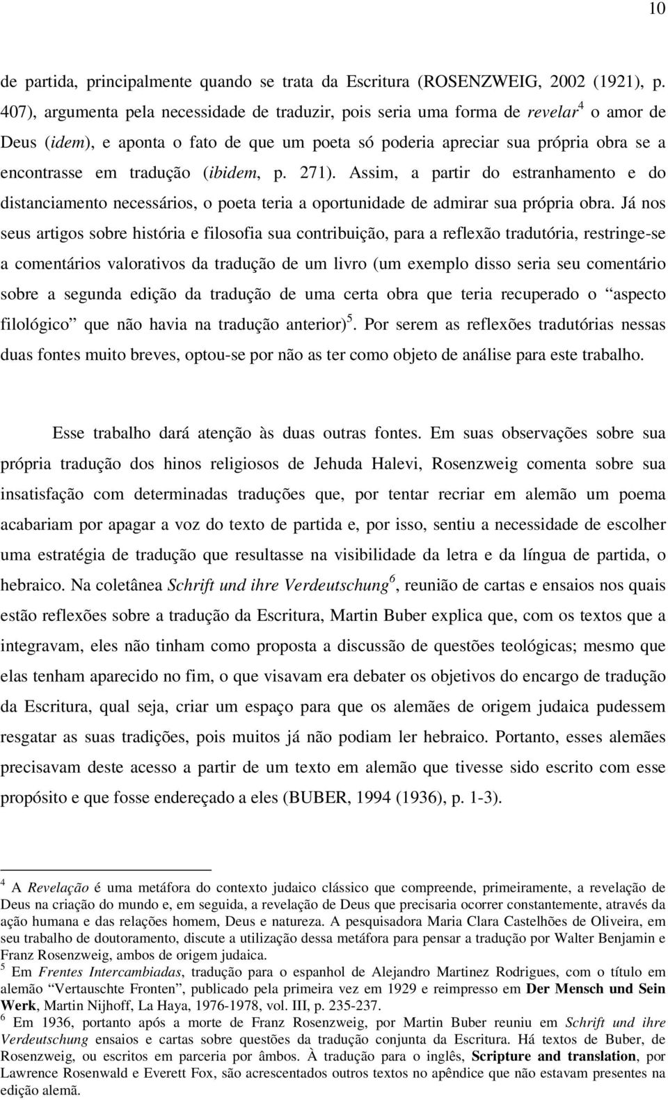 tradução (ibidem, p. 271). Assim, a partir do estranhamento e do distanciamento necessários, o poeta teria a oportunidade de admirar sua própria obra.