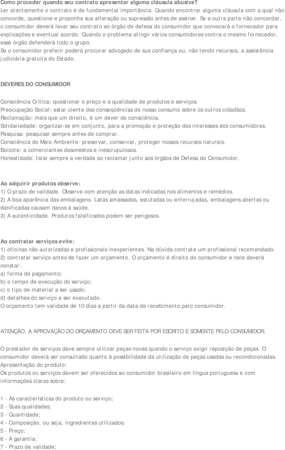 Se a outra parte não concordar, o consumidor deverá levar seu contrato ao órgão de defesa do consumidor que convocará o fornecedor para explicações e eventual acordo.