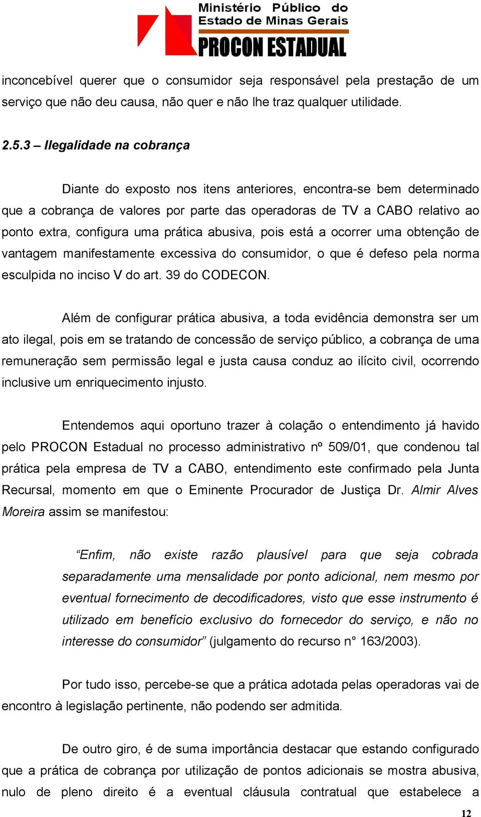 prática abusiva, pois está a ocorrer uma obtenção de vantagem manifestamente excessiva do consumidor, o que é defeso pela norma esculpida no inciso V do art. 39 do CODECON.