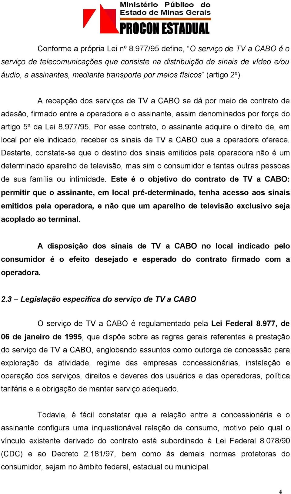 A recepção dos serviços de TV a CABO se dá por meio de contrato de adesão, firmado entre a operadora e o assinante, assim denominados por força do artigo 5º da Lei 8.977/95.