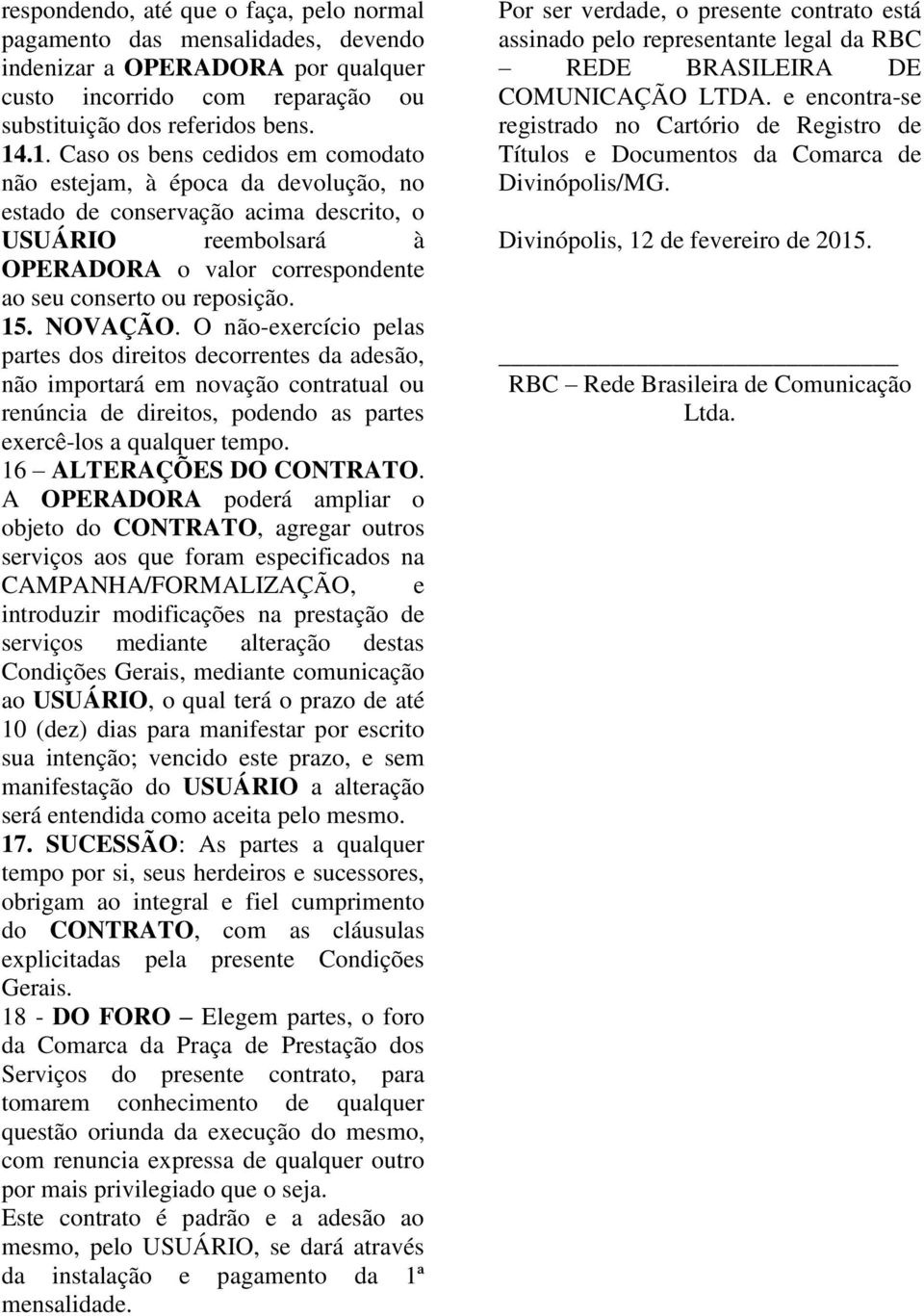 15. NOVAÇÃO. O não-exercício pelas partes dos direitos decorrentes da adesão, não importará em novação contratual ou renúncia de direitos, podendo as partes exercê-los a qualquer tempo.