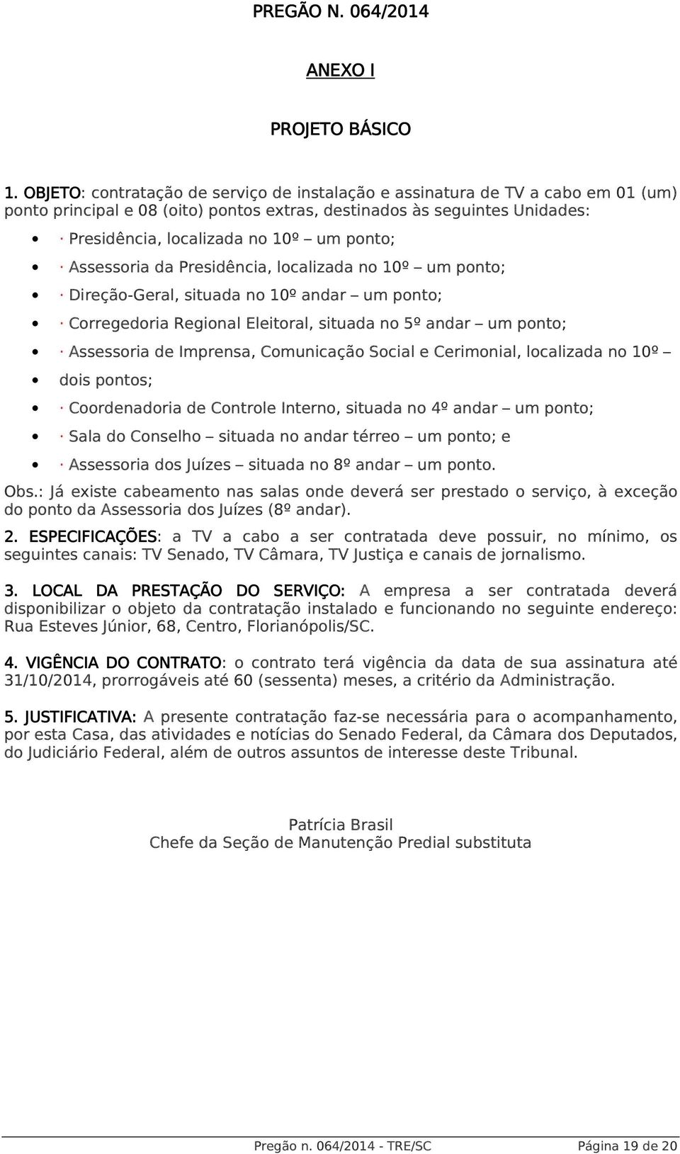 Assessoria da Presidência, localizada no 10º um ponto; Direção-Geral, situada no 10º andar um ponto; Corregedoria Regional Eleitoral, situada no 5º andar um ponto; Assessoria de Imprensa, Comunicação