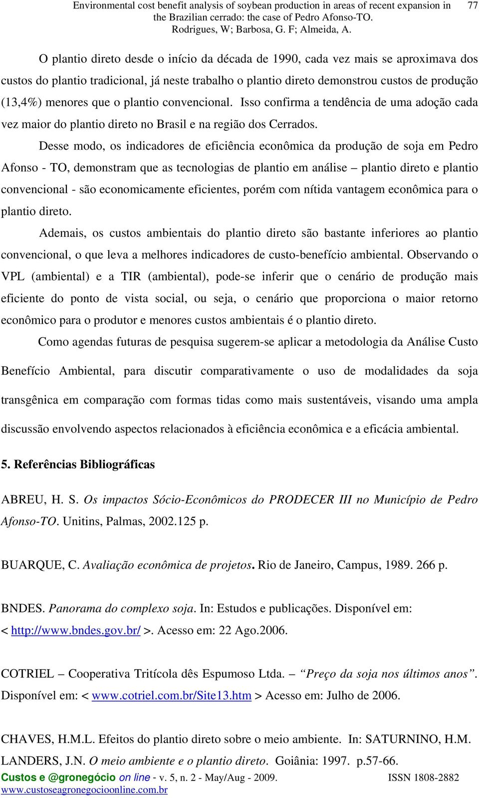 Desse modo, os indicadores de eficiência econômica da produção de soa em Pedro Afonso - TO, demonstram que as tecnologias de plantio em análise plantio direto e plantio convencional - são