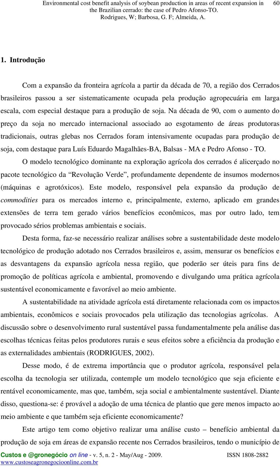 Na década de 90, com o aumento do preço da soa no mercado internacional associado ao esgotamento de áreas produtoras tradicionais, outras glebas nos Cerrados foram intensivamente ocupadas para