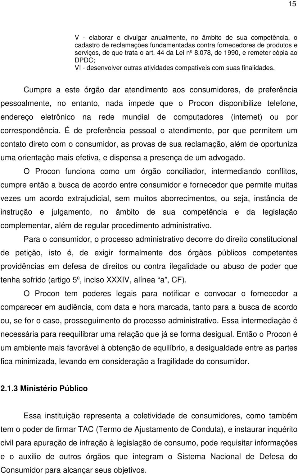 Cumpre a este órgão dar atendimento aos consumidores, de preferência pessoalmente, no entanto, nada impede que o Procon disponibilize telefone, endereço eletrônico na rede mundial de computadores