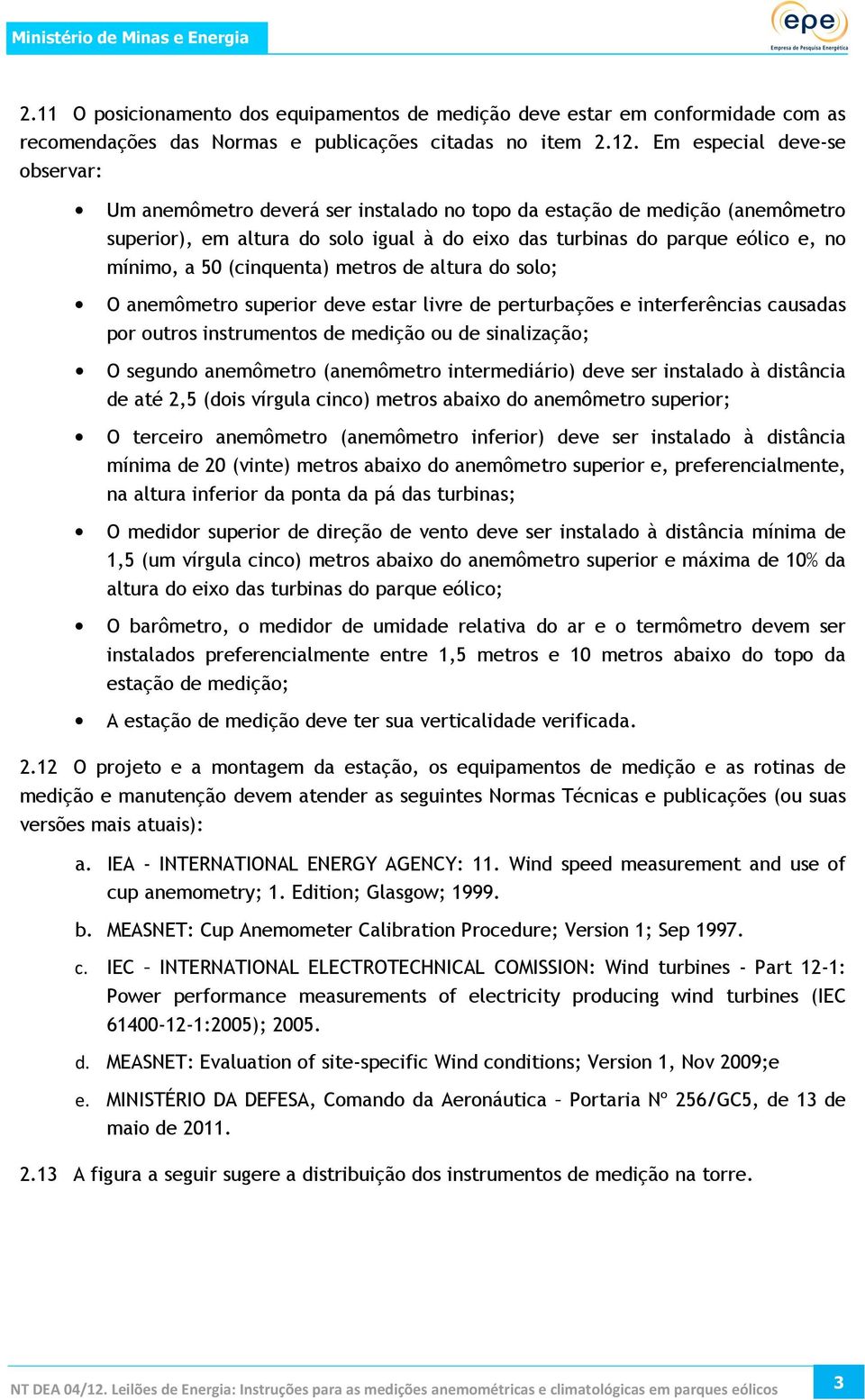 50 (cinquenta) metros de altura do solo; O anemômetro superior deve estar livre de perturbações e interferências causadas por outros instrumentos de medição ou de sinalização; O segundo anemômetro