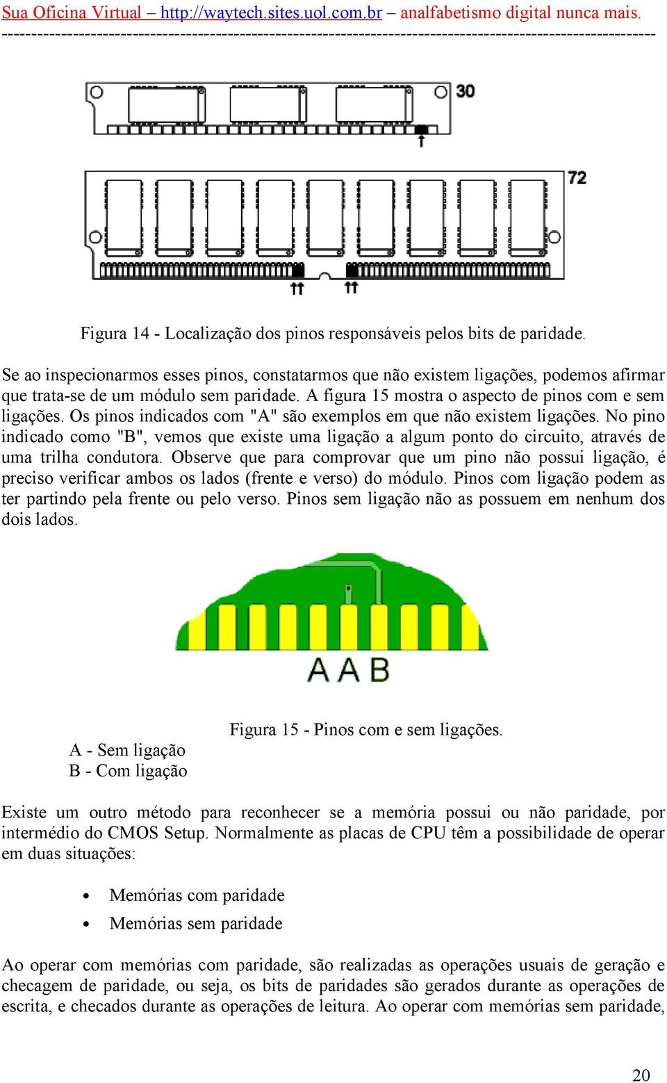 No pino indicado como "B", vemos que existe uma ligação a algum ponto do circuito, através de uma trilha condutora.