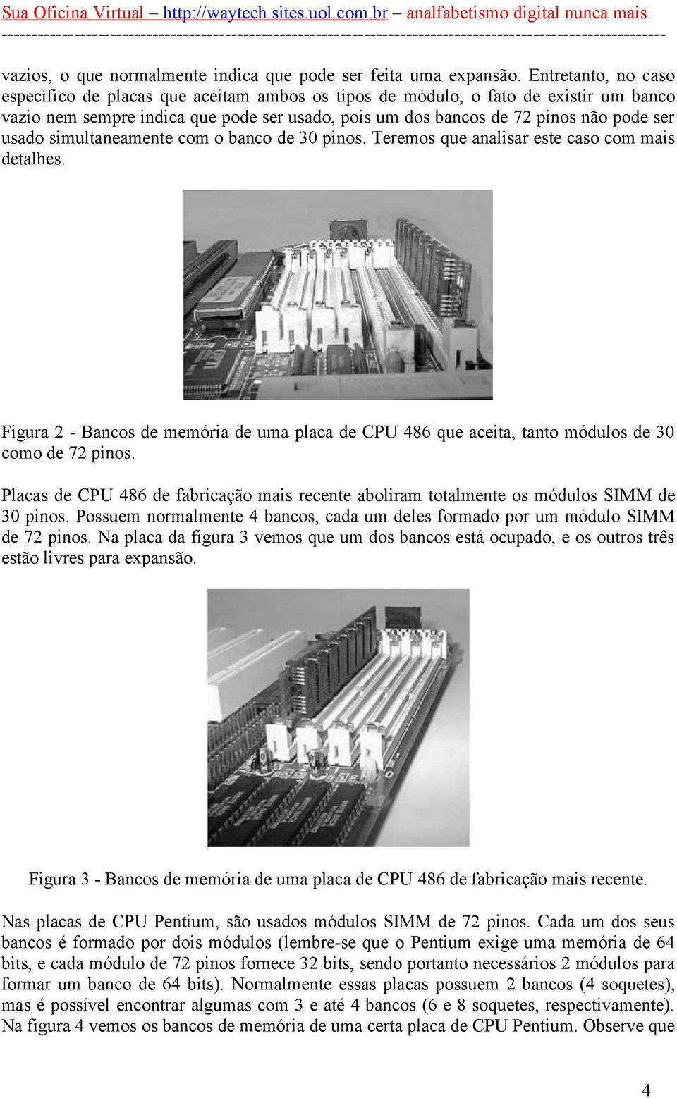 simultaneamente com o banco de 30 pinos. Teremos que analisar este caso com mais detalhes. Figura 2 - Bancos de memória de uma placa de CPU 486 que aceita, tanto módulos de 30 como de 72 pinos.