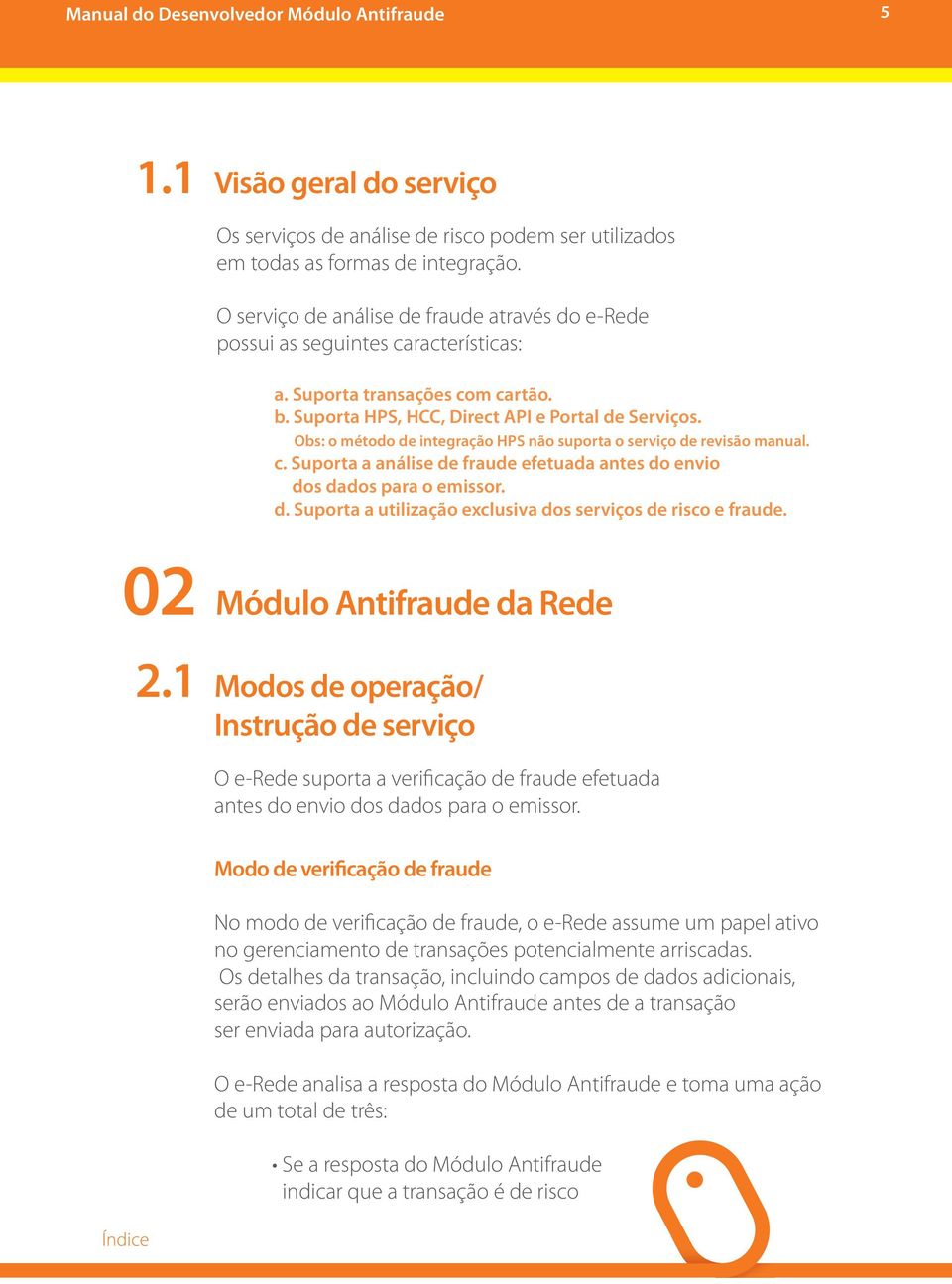 Obs: o método de integração HPS não suporta o serviço de revisão manual. c. Suporta a análise de fraude efetuada antes do envio dos dados para o emissor. d. Suporta a utilização exclusiva dos serviços de risco e fraude.