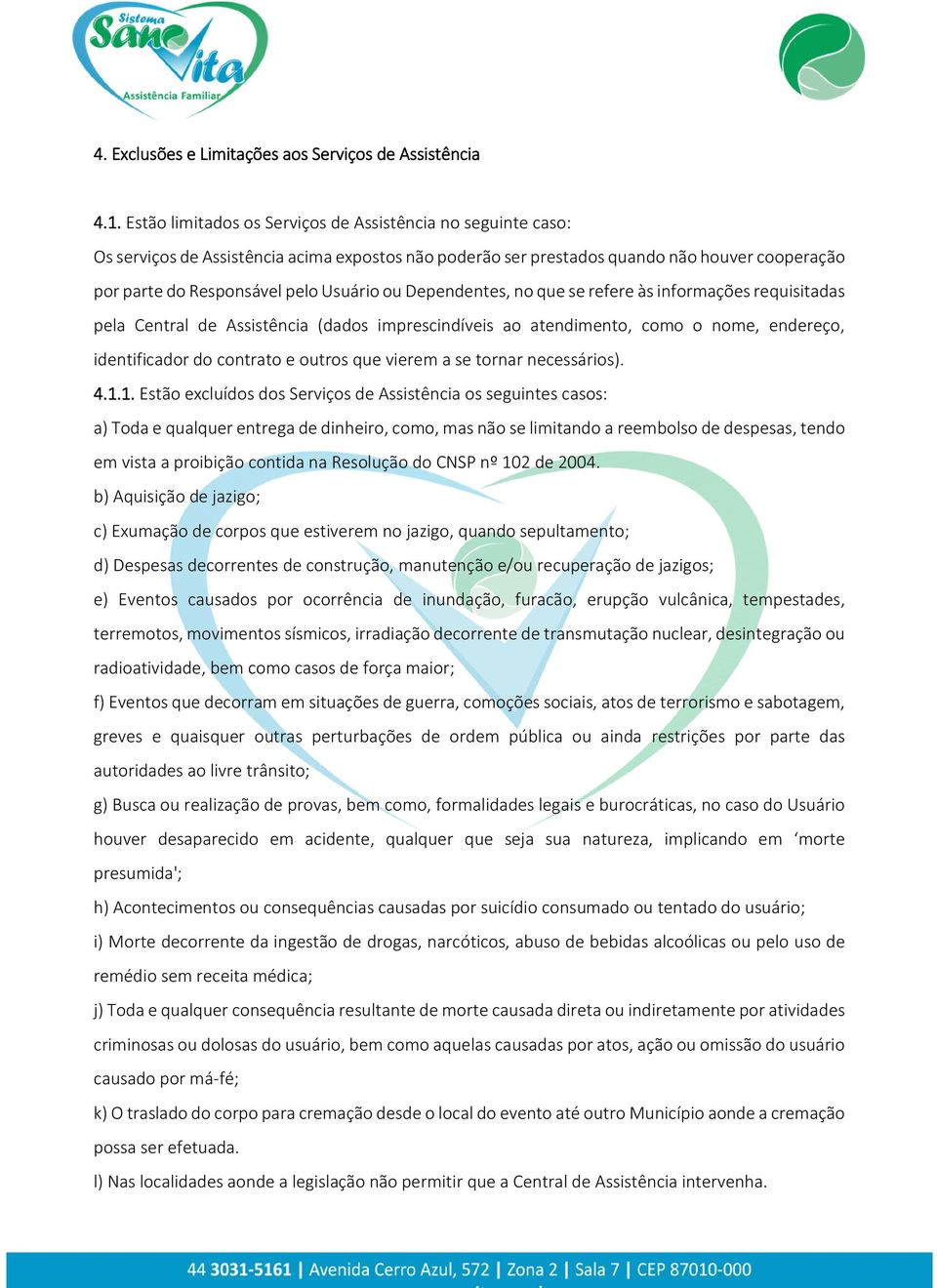 Dependentes, no que se refere às informações requisitadas pela Central de Assistência (dados imprescindíveis ao atendimento, como o nome, endereço, identificador do contrato e outros que vierem a se