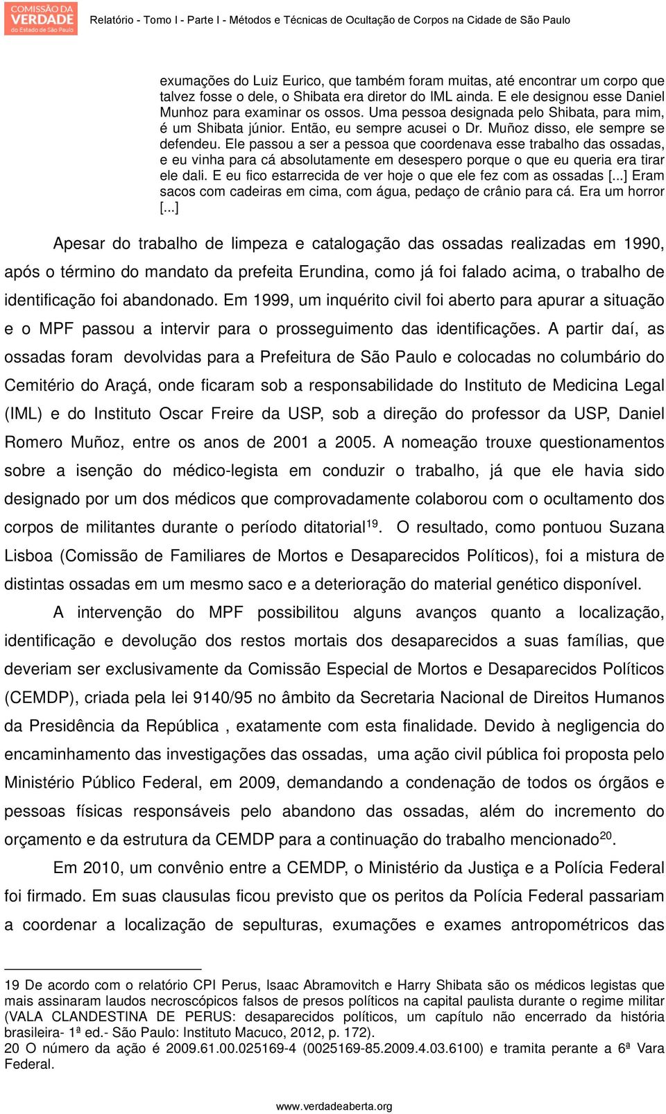 Ele passou a ser a pessoa que coordenava esse trabalho das ossadas, e eu vinha para cá absolutamente em desespero porque o que eu queria era tirar ele dali.