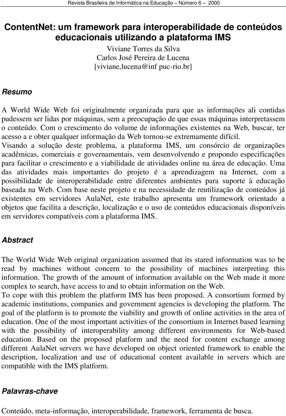 Com o crescimento do volume de informações existentes na Web, buscar, ter acesso a e obter qualquer informação da Web tornou-se extremamente difícil.