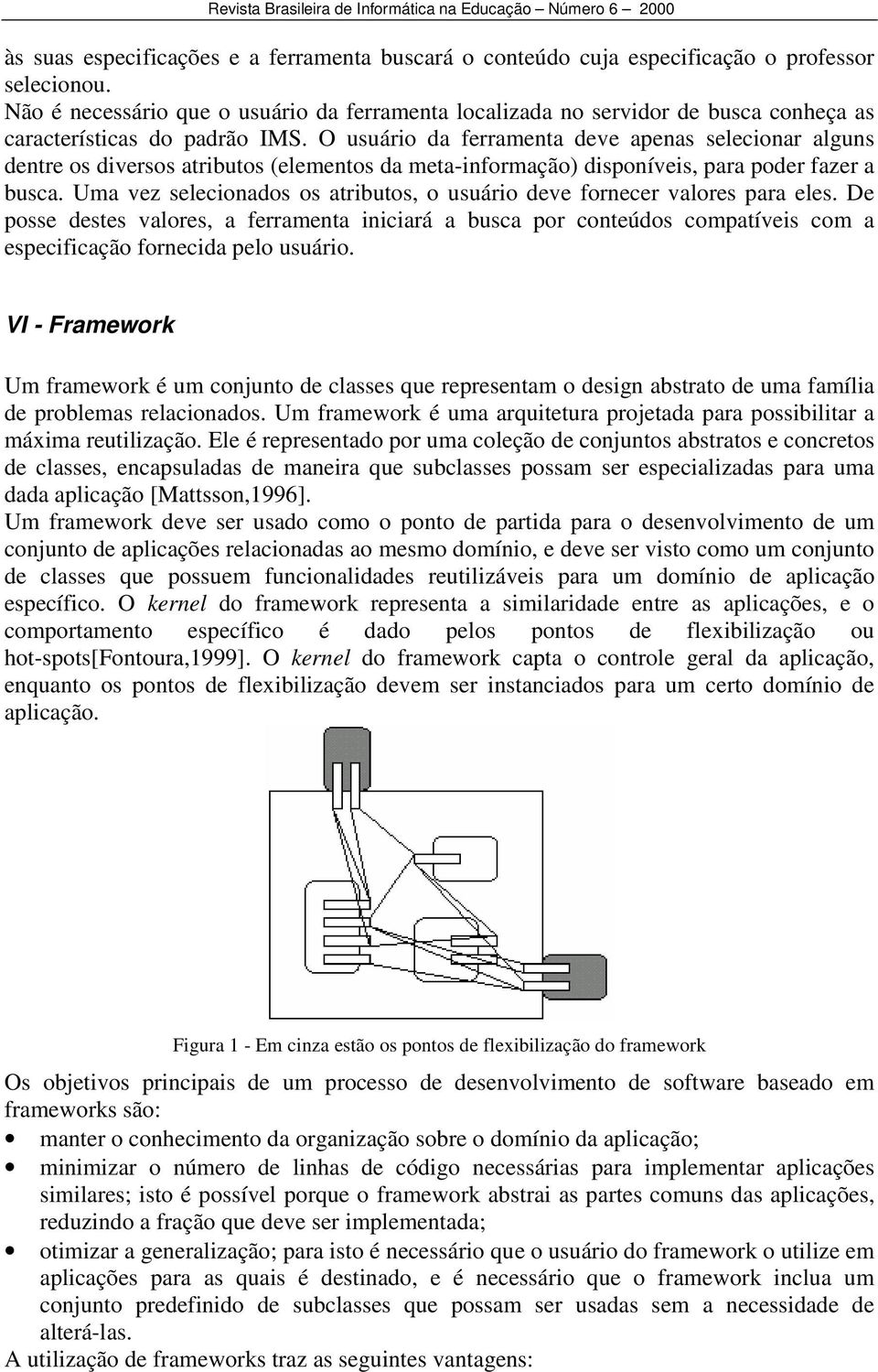 O usuário da ferramenta deve apenas selecionar alguns dentre os diversos atributos (elementos da meta-informação) disponíveis, para poder fazer a busca.