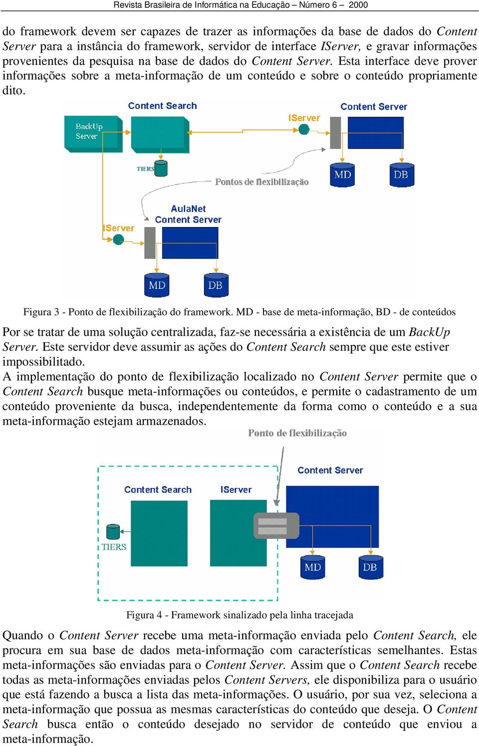 MD - base de meta-informação, BD - de conteúdos Por se tratar de uma solução centralizada, faz-se necessária a existência de um BackUp Server.