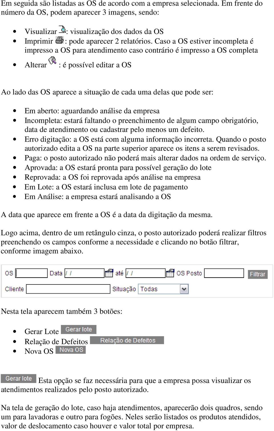 Caso a OS estiver incompleta é impresso a OS para atendimento caso contrário é impresso a OS completa Alterar : é possível editar a OS Ao lado das OS aparece a situação de cada uma delas que pode