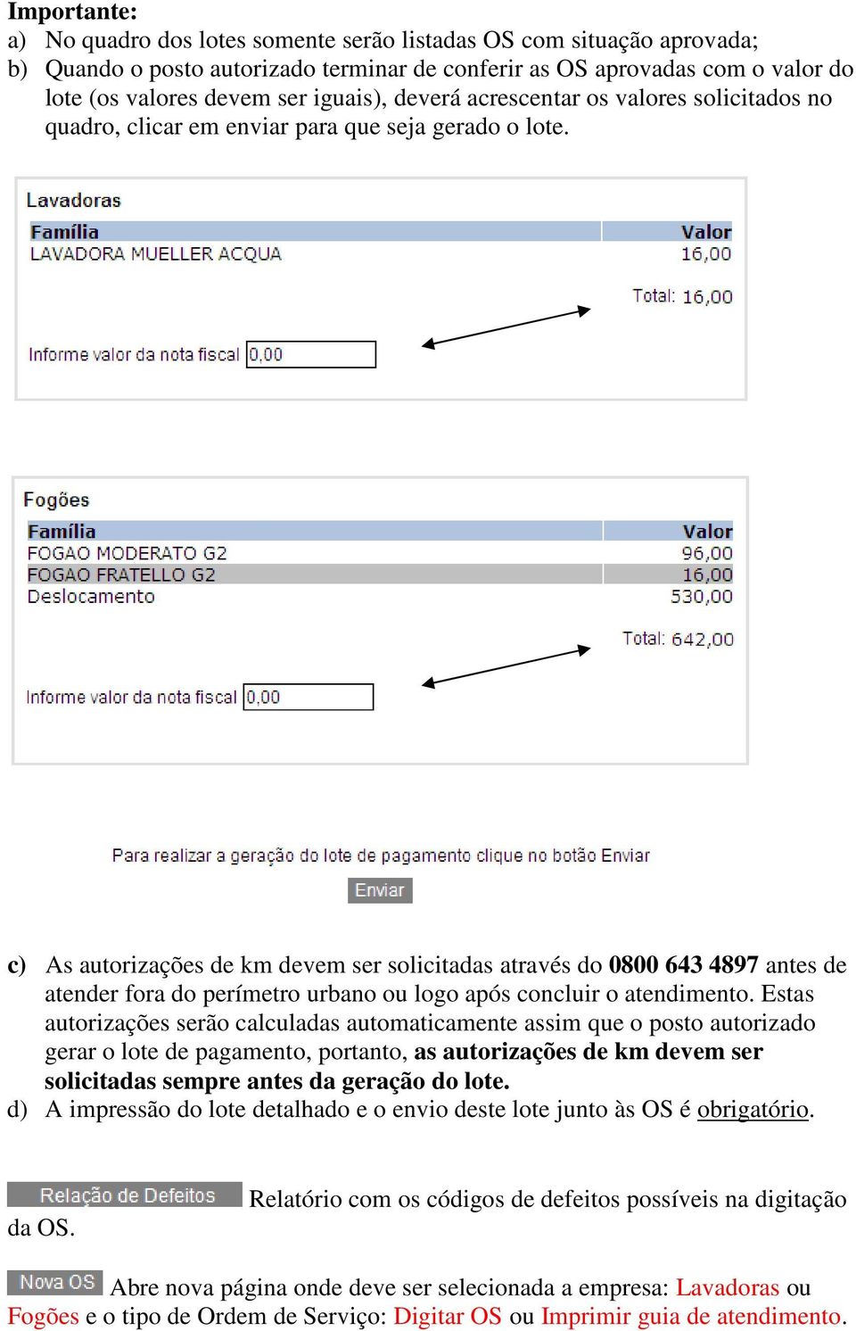 c) As autorizações de km devem ser solicitadas através do 0800 643 4897 antes de atender fora do perímetro urbano ou logo após concluir o atendimento.