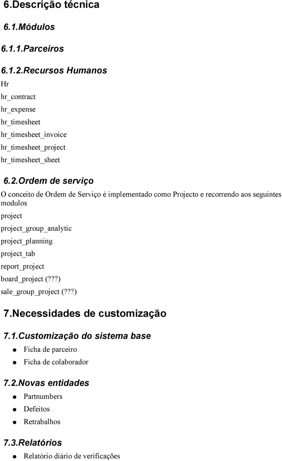 Ordem de serviço O conceito de Ordem de Serviço é implementado como Projecto e recorrendo aos seguintes modulos project project_group_analytic