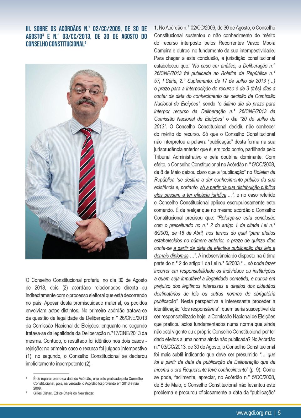 eleitoral que está decorrendo no país. Apesar desta promiscuidade material, os pedidos envolviam actos distintos. No primeiro acórdão tratava-se da questão da legalidade da Deliberação n.