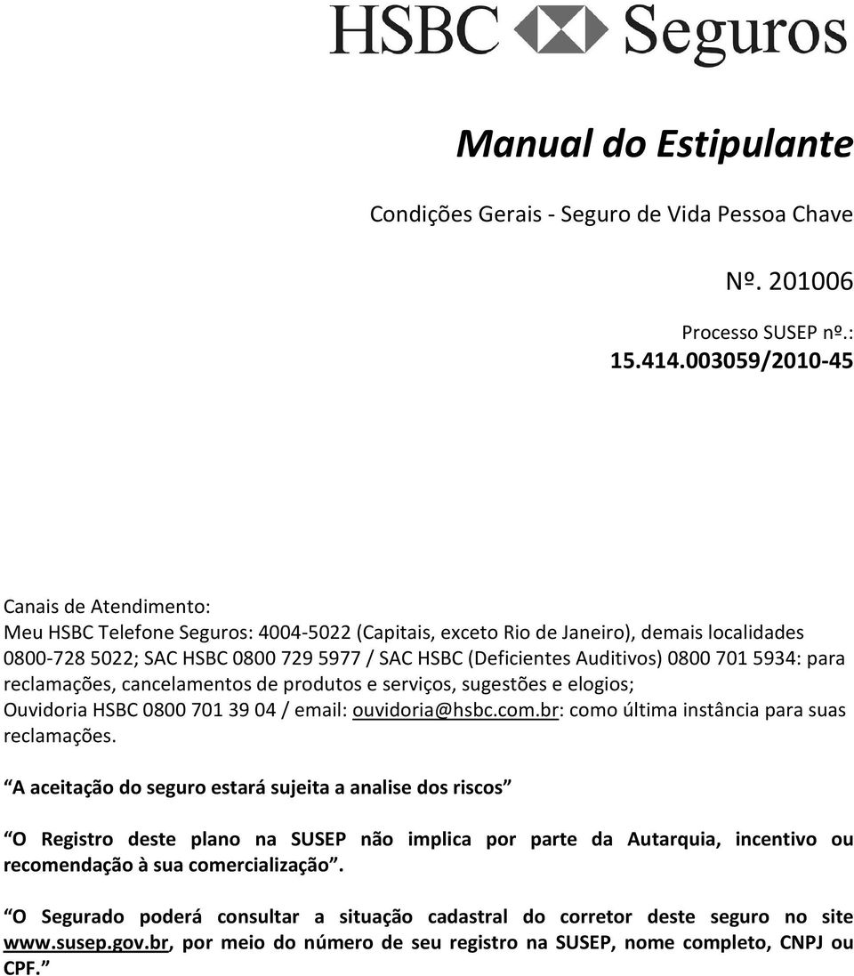 Auditivos) 0800 701 5934: para reclamações, cancelamentos de produtos e serviços, sugestões e elogios; Ouvidoria HSBC 0800 701 39 04 / email: ouvidoria@hsbc.com.