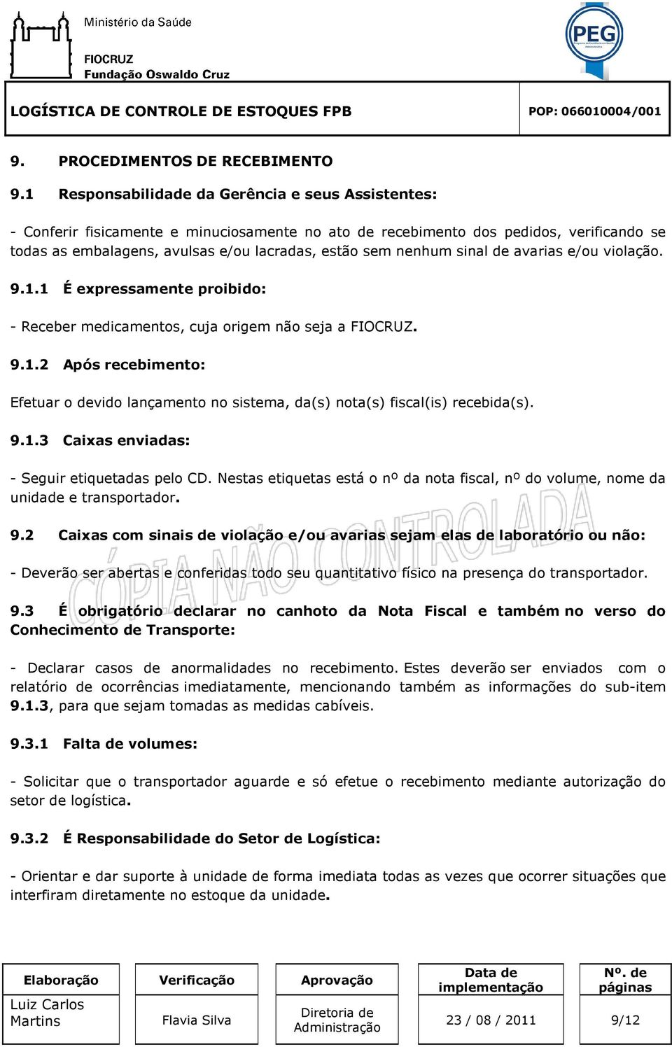 nenhum sinal de avarias e/ou violação. 9.1.1 É expressamente proibido: - Receber medicamentos, cuja origem não seja a FIOCRUZ. 9.1.2 Após recebimento: Efetuar o devido lançamento no sistema, da(s) nota(s) fiscal(is) recebida(s).