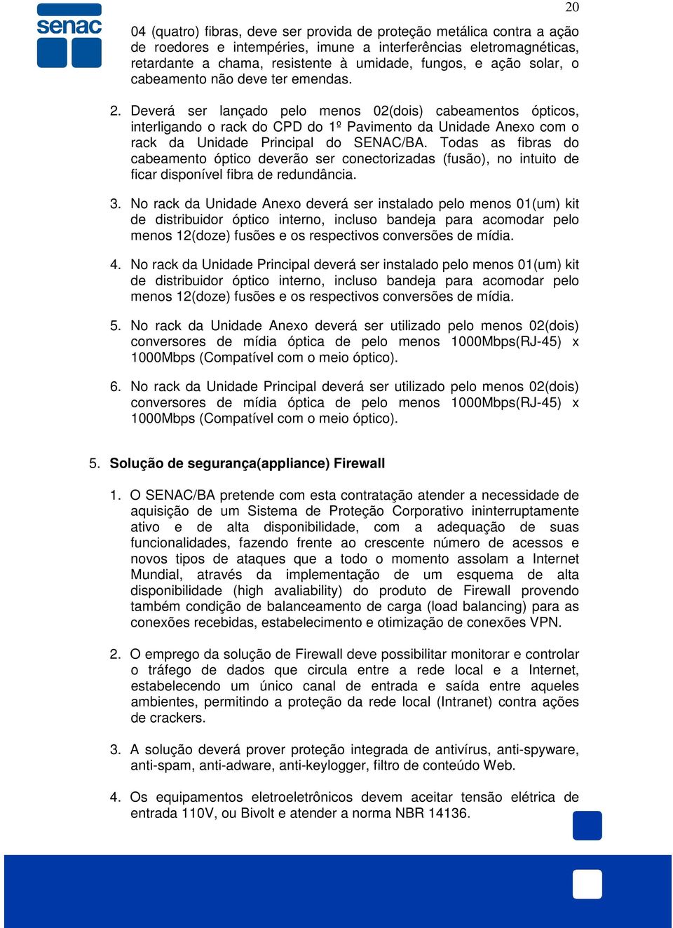 Deverá ser lançado pelo menos 02(dois) cabeamentos ópticos, interligando o rack do CPD do 1º Pavimento da Unidade Anexo com o rack da Unidade Principal do SENAC/BA.