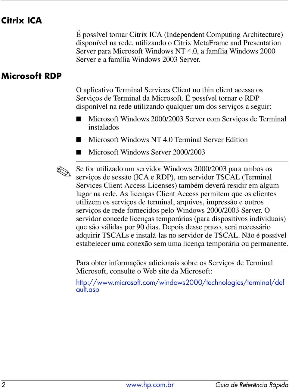 É possível tornar o RDP disponível na rede utilizando qualquer um dos serviços a seguir: Microsoft Windows 2000/2003 Server com Serviços de Terminal instalados Microsoft Windows NT 4.