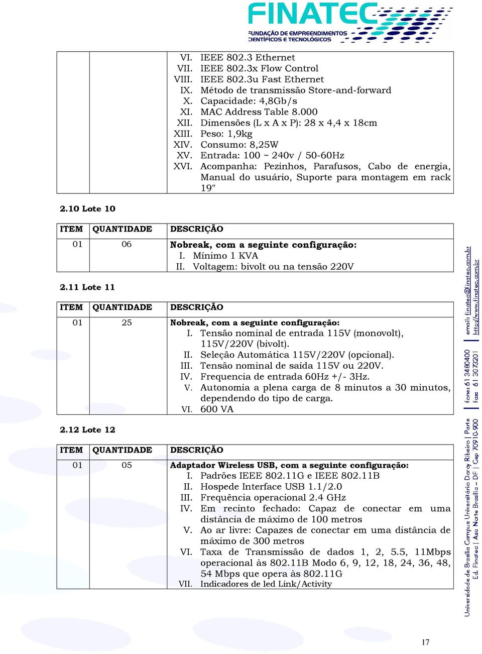 Acompanha: Pezinhos, Parafusos, Cabo de energia, Manual do usuário, Suporte para montagem em rack 19" 2.10 Lote 10 ITEM QUANTIDADE DESCRIÇÃO 01 06 Nobreak, com a seguinte configuração: I.