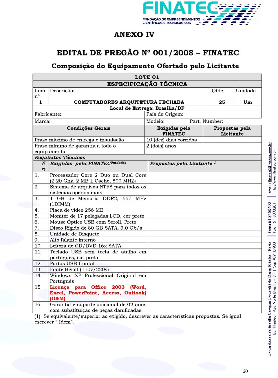 Number: Condições Gerais Exigidas pela FINATEC Propostas pela Licitante Prazo máximo de entrega e instalação 10 (dez) dias corridos Prazo mínimo de garantia a todo o 2 (dois) anos equipamento