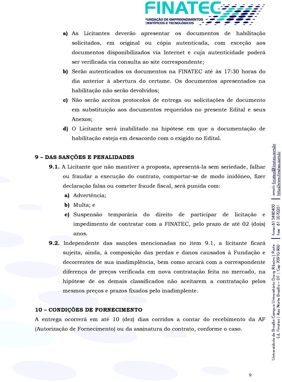 Os documentos apresentados na habilitação não serão devolvidos; c) Não serão aceitos protocolos de entrega ou solicitações de documento em substituição aos documentos requeridos no presente Edital e